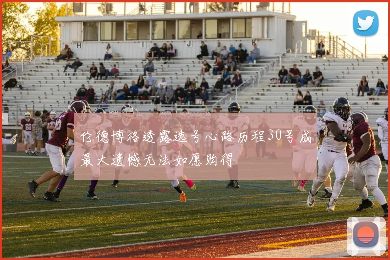 伦德博格透露选号心路历程30号成最大遗憾无法如愿购得
