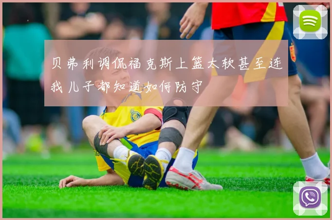 贝弗利调侃福克斯上篮太软甚至连我儿子都知道如何防守