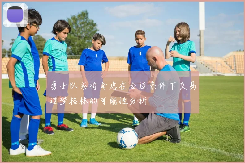 勇士队或将考虑在合适条件下交易追梦格林的可能性分析