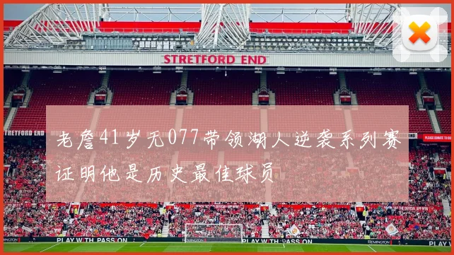 老詹41岁无077带领湖人逆袭系列赛证明他是历史最佳球员