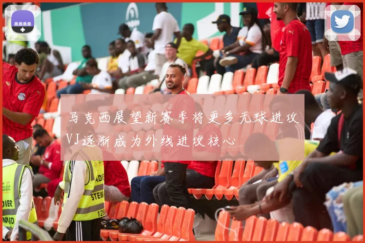 马克西展望新赛季将更多无球进攻VJ逐渐成为外线进攻核心