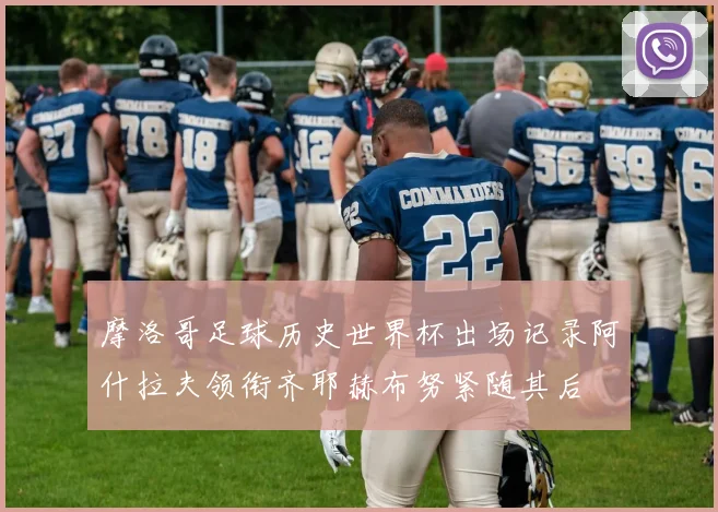 摩洛哥足球历史世界杯出场记录阿什拉夫领衔齐耶赫布努紧随其后