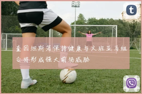 奎因坦斯若保持健康与文班亚马组合将形成强大前场威胁